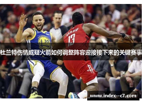 杜兰特伤情成疑火箭如何调整阵容迎接接下来的关键赛事 杜兰特伤情成疑火箭如何调整阵容迎接接下来的关键赛事