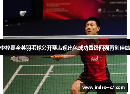 李梓嘉全英羽毛球公开赛表现出色成功晋级四强再创佳绩