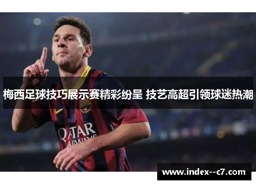 梅西足球技巧展示赛精彩纷呈 技艺高超引领球迷热潮