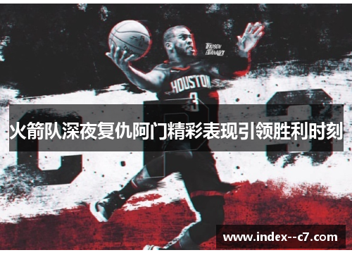 火箭队深夜复仇阿门精彩表现引领胜利时刻