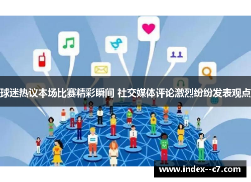 球迷热议本场比赛精彩瞬间 社交媒体评论激烈纷纷发表观点 球迷热议本场比赛精彩瞬间 社交媒体评论激烈纷纷发表观点