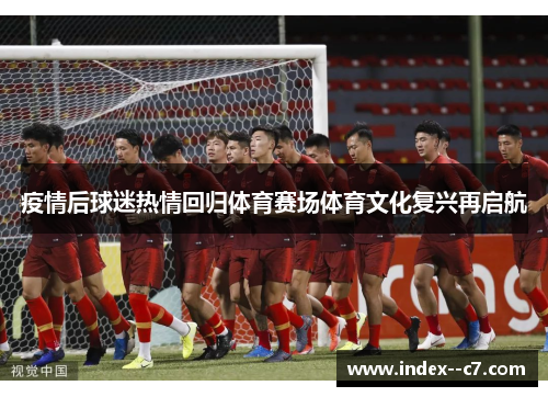 疫情后球迷热情回归体育赛场体育文化复兴再启航 疫情后球迷热情回归体育赛场体育文化复兴再启航