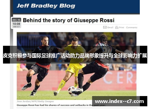 皮克积极参与国际足球推广活动助力品牌形象提升与全球影响力扩展 皮克积极参与国际足球推广活动助力品牌形象提升与全球影响力扩展