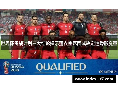 世界杯备战计划三大结论揭示更衣室氛围成决定性隐形变量
