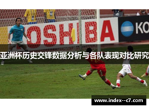亚洲杯历史交锋数据分析与各队表现对比研究 亚洲杯历史交锋数据分析与各队表现对比研究