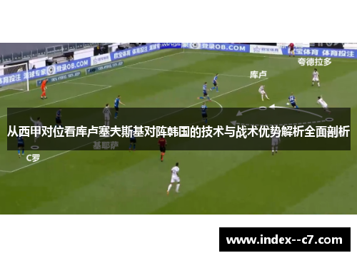 从西甲对位看库卢塞夫斯基对阵韩国的技术与战术优势解析全面剖析