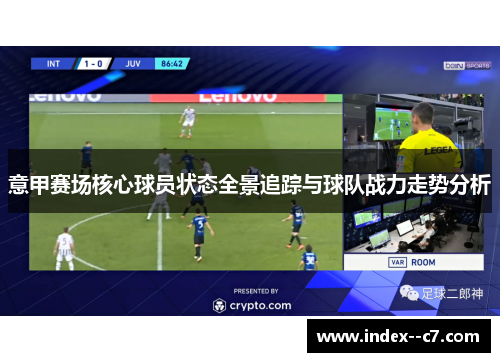 意甲赛场核心球员状态全景追踪与球队战力走势分析 意甲赛场核心球员状态全景追踪与球队战力走势分析