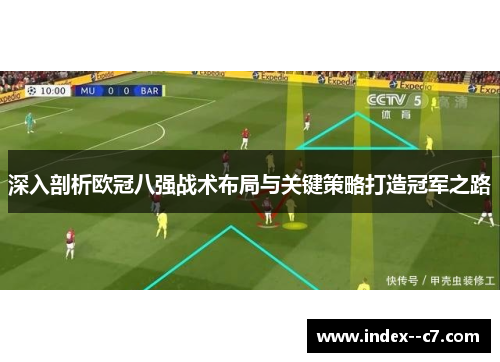深入剖析欧冠八强战术布局与关键策略打造冠军之路