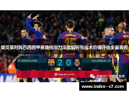 登贝莱对阵巴西西甲赛场统治力深度解析与战术价值评估全面表现