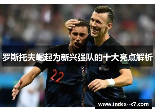 罗斯托夫崛起为新兴强队的十大亮点解析 罗斯托夫崛起为新兴强队的十大亮点解析