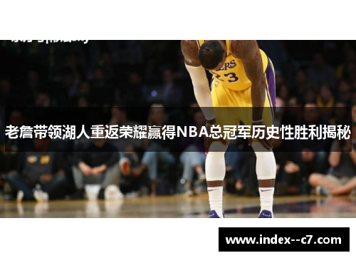 老詹带领湖人重返荣耀赢得NBA总冠军历史性胜利揭秘