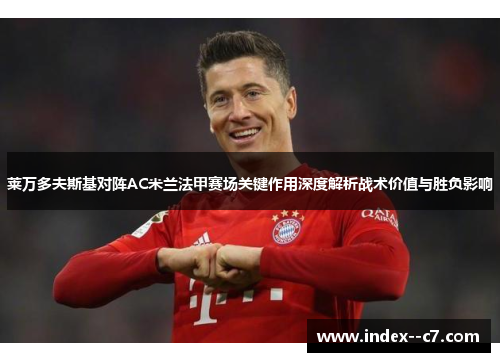 莱万多夫斯基对阵AC米兰法甲赛场关键作用深度解析战术价值与胜负影响