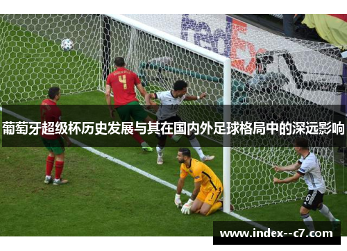 葡萄牙超级杯历史发展与其在国内外足球格局中的深远影响