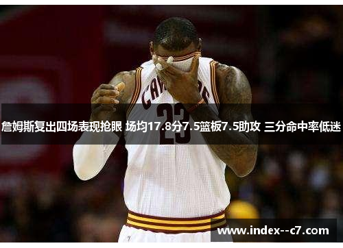 詹姆斯复出四场表现抢眼 场均17.8分7.5篮板7.5助攻 三分命中率低迷 詹姆斯复出四场表现抢眼 场均17.8分7.5篮板7.5助攻 三分命中率低迷