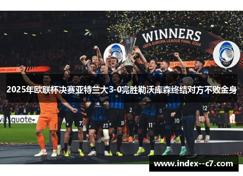 2025年欧联杯决赛亚特兰大3-0完胜勒沃库森终结对方不败金身