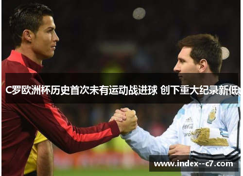 C罗欧洲杯历史首次未有运动战进球 创下重大纪录新低