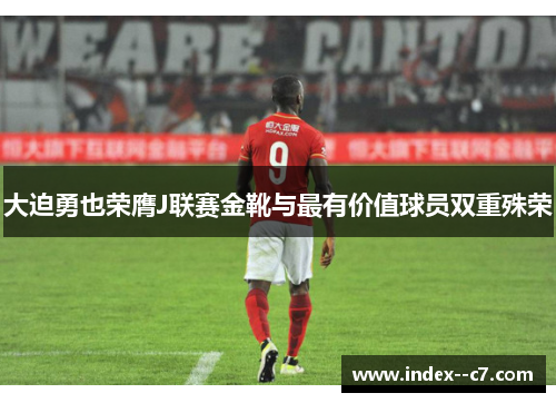 大迫勇也荣膺J联赛金靴与最有价值球员双重殊荣