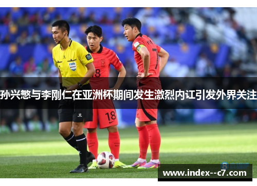 孙兴慜与李刚仁在亚洲杯期间发生激烈内讧引发外界关注
