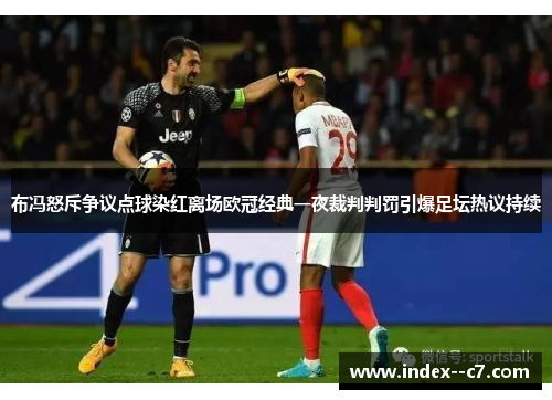 布冯怒斥争议点球染红离场欧冠经典一夜裁判判罚引爆足坛热议持续 布冯怒斥争议点球染红离场欧冠经典一夜裁判判罚引爆足坛热议持续