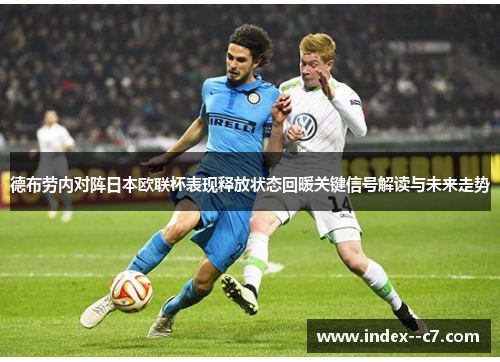 德布劳内对阵日本欧联杯表现释放状态回暖关键信号解读与未来走势 德布劳内对阵日本欧联杯表现释放状态回暖关键信号解读与未来走势
