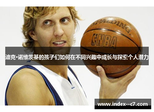 迪克·诺维茨基的孩子们如何在不同兴趣中成长与探索个人潜力