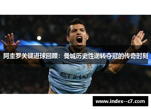 阿圭罗关键进球回顾：曼城历史性逆转夺冠的传奇时刻