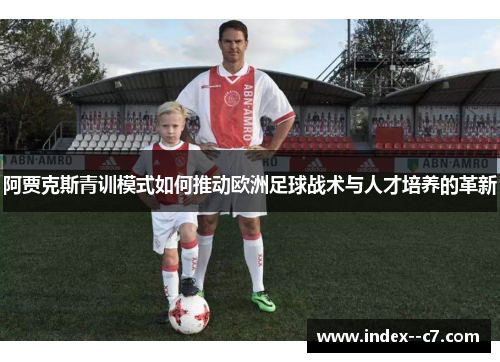 阿贾克斯青训模式如何推动欧洲足球战术与人才培养的革新