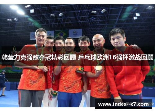 韩莹力克强敌夺冠精彩回顾 乒乓球欧洲16强杯激战回顾