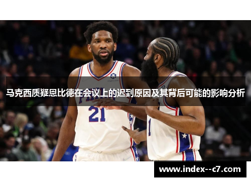 马克西质疑恩比德在会议上的迟到原因及其背后可能的影响分析