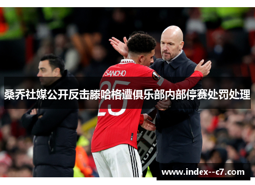 桑乔社媒公开反击滕哈格遭俱乐部内部停赛处罚处理