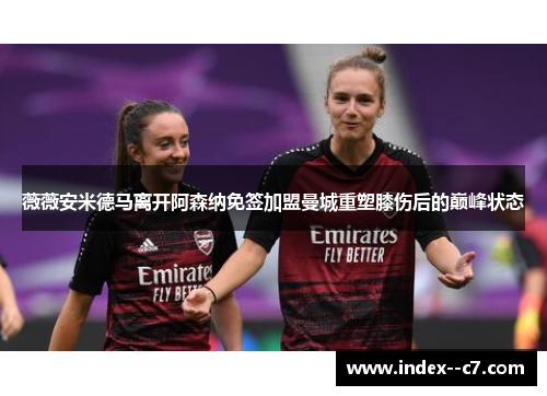 薇薇安米德马离开阿森纳免签加盟曼城重塑膝伤后的巅峰状态 薇薇安米德马离开阿森纳免签加盟曼城重塑膝伤后的巅峰状态