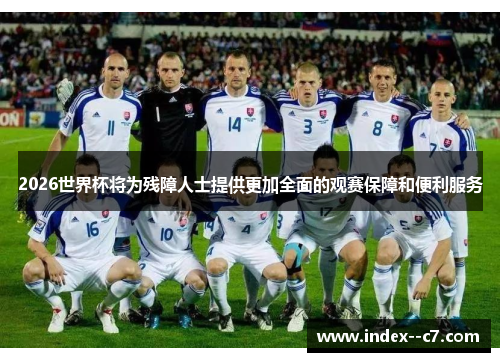 2026世界杯将为残障人士提供更加全面的观赛保障和便利服务