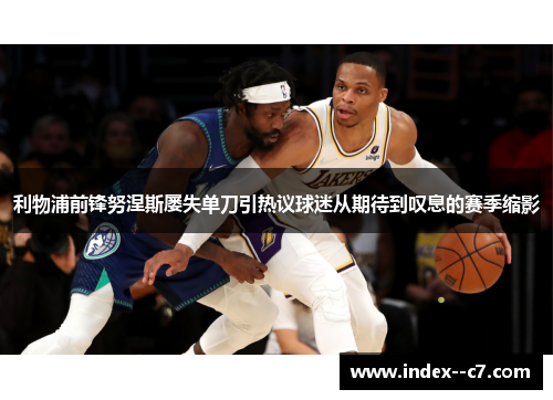 利物浦前锋努涅斯屡失单刀引热议球迷从期待到叹息的赛季缩影 利物浦前锋努涅斯屡失单刀引热议球迷从期待到叹息的赛季缩影
