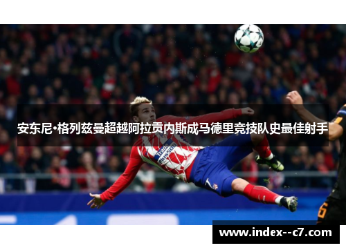 安东尼·格列兹曼超越阿拉贡内斯成马德里竞技队史最佳射手