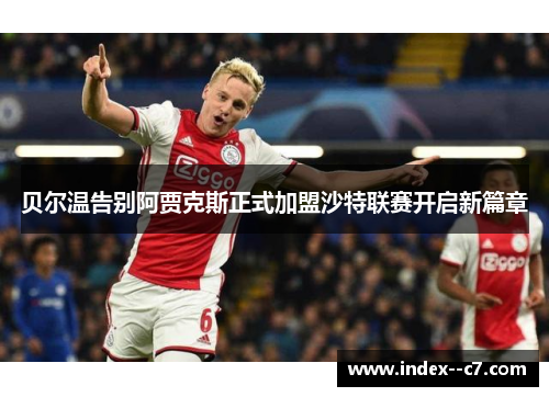 贝尔温告别阿贾克斯正式加盟沙特联赛开启新篇章 贝尔温告别阿贾克斯正式加盟沙特联赛开启新篇章