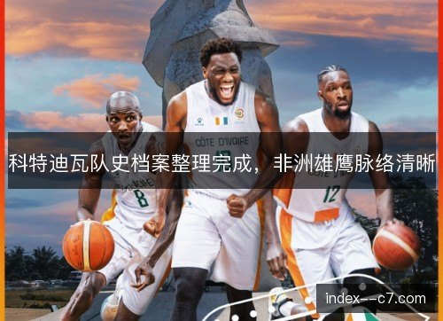 科特迪瓦队史档案整理完成，非洲雄鹰脉络清晰