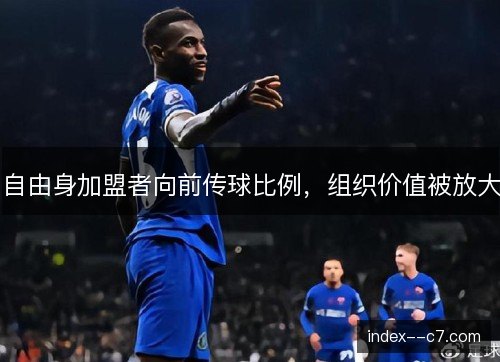 自由身加盟者向前传球比例,组织价值被放大 自由身加盟者向前传球比例,组织价值被放大