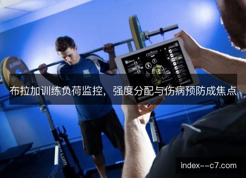 布拉加训练负荷监控，强度分配与伤病预防成焦点